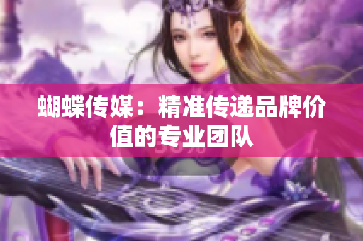 蝴蝶传媒：精准传递品牌价值的专业团队