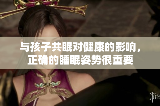 与孩子共眠对健康的影响，正确的睡眠姿势很重要