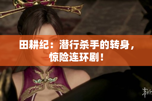 田耕纪：潜行杀手的转身，惊险连环剧！