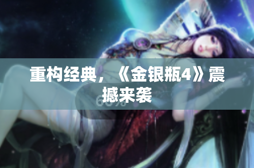 重构经典，《金银瓶4》震撼来袭