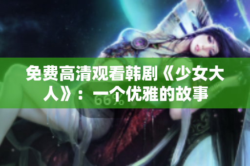 免费高清观看韩剧《少女大人》：一个优雅的故事