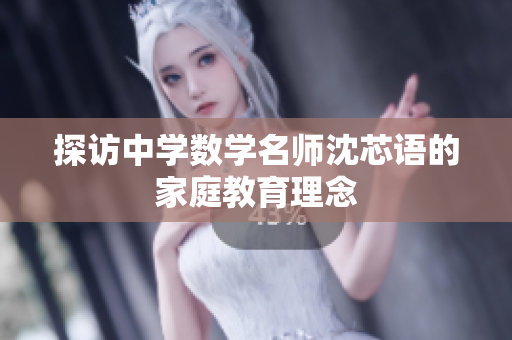 探访中学数学名师沈芯语的家庭教育理念