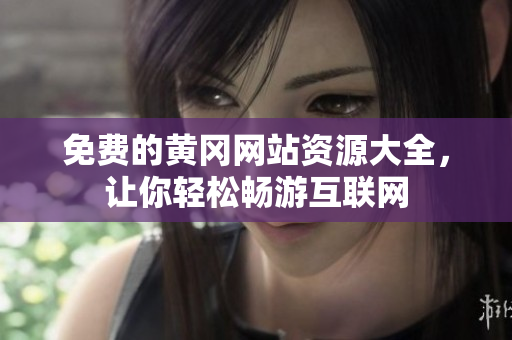 免费的黄冈网站资源大全，让你轻松畅游互联网