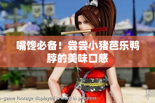 嘴馋必备！尝尝小猪芭乐鸭脖的美味口感