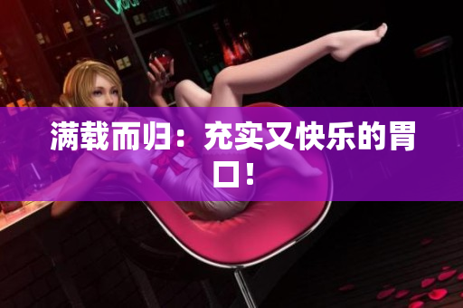 满载而归：充实又快乐的胃口！