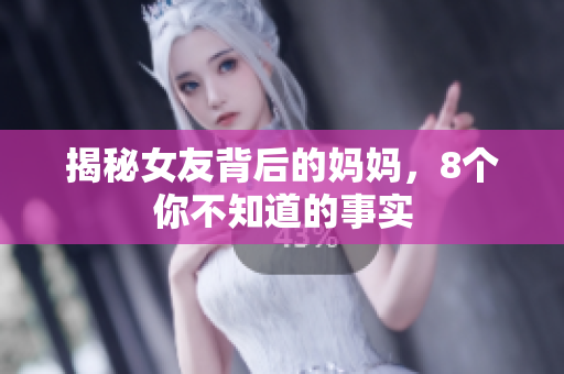 揭秘女友背后的妈妈，8个你不知道的事实