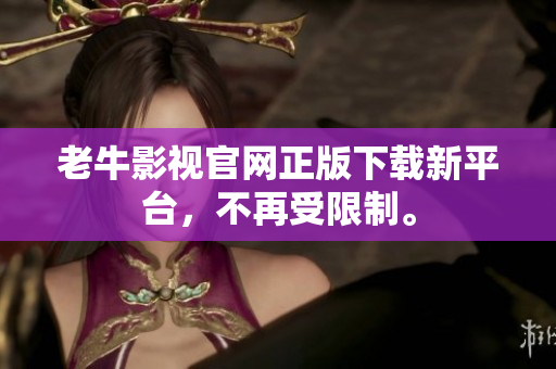 老牛影视官网正版下载新平台，不再受限制。