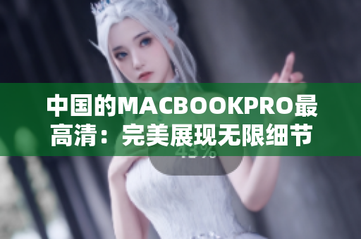 中国的MACBOOKPRO最高清：完美展现无限细节