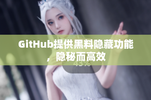 GitHub提供黑料隐藏功能，隐秘而高效
