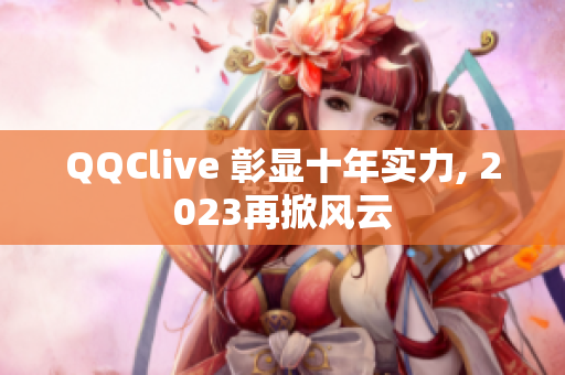 QQClive 彰显十年实力, 2023再掀风云