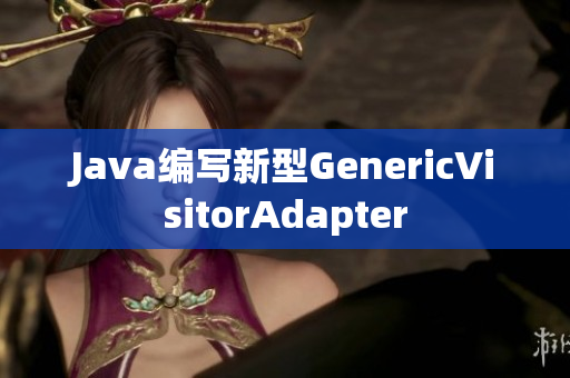 Java编写新型GenericVisitorAdapter
