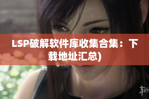 LSP破解软件库收集合集：下载地址汇总)
