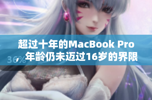 超过十年的MacBook Pro，年龄仍未迈过16岁的界限