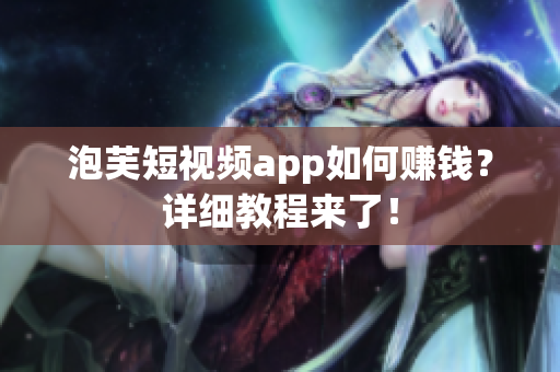 泡芙短视频app如何赚钱？详细教程来了！