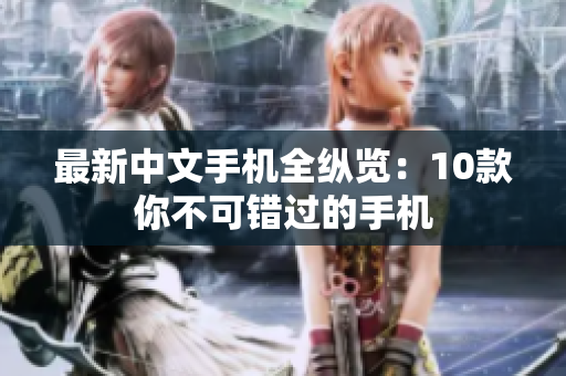 最新中文手机全纵览：10款你不可错过的手机