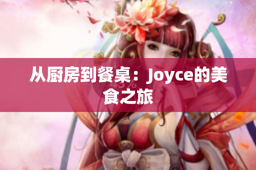 从厨房到餐桌：Joyce的美食之旅