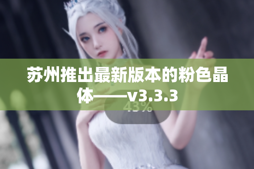 苏州推出最新版本的粉色晶体——v3.3.3