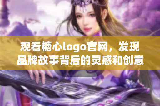 观看糖心logo官网，发现品牌故事背后的灵感和创意源头