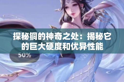 探秘铜的神奇之处：揭秘它的巨大硬度和优异性能