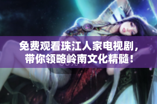 免费观看珠江人家电视剧，带你领略岭南文化精髓！