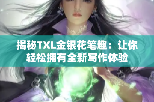 揭秘TXL金银花笔趣：让你轻松拥有全新写作体验