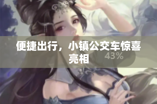 便捷出行，小镇公交车惊喜亮相