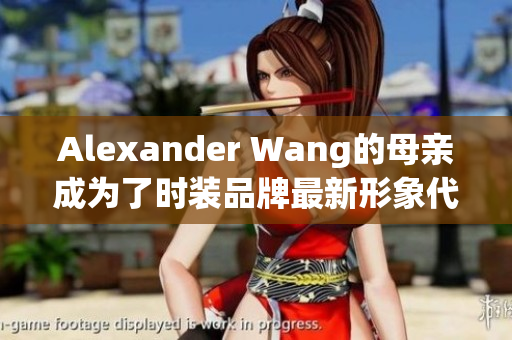 Alexander Wang的母亲成为了时装品牌最新形象代言人