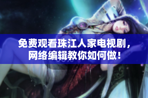免费观看珠江人家电视剧，网络编辑教你如何做！