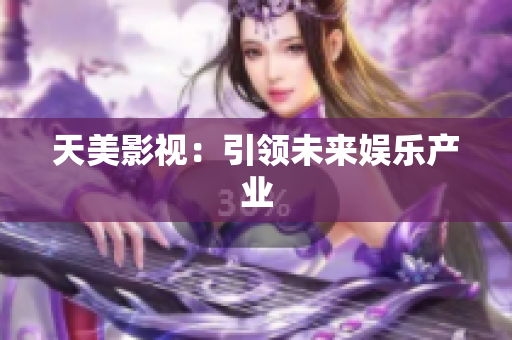 天美影视：引领未来娱乐产业