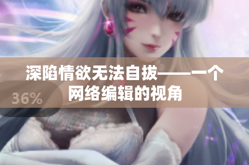 深陷情欲无法自拔——一个网络编辑的视角