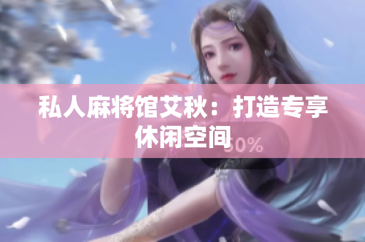 私人麻将馆艾秋：打造专享休闲空间