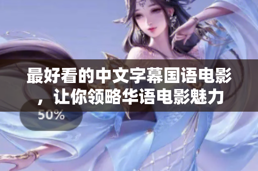 最好看的中文字幕国语电影，让你领略华语电影魅力