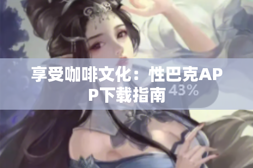 享受咖啡文化：性巴克APP下载指南