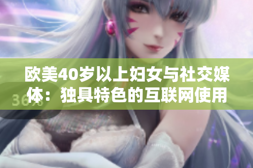 欧美40岁以上妇女与社交媒体：独具特色的互联网使用方式
