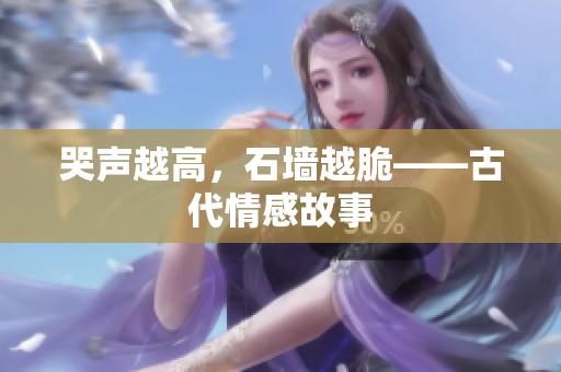 哭声越高，石墙越脆——古代情感故事
