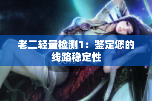 老二轻量检测1：鉴定您的线路稳定性