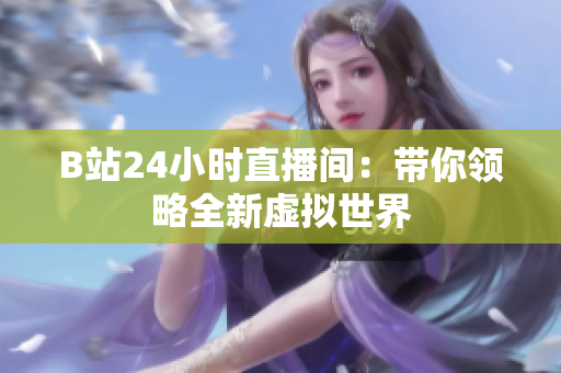 B站24小时直播间：带你领略全新虚拟世界