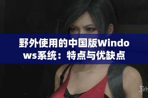 野外使用的中国版Windows系统：特点与优缺点