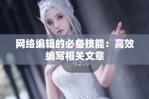 网络编辑的必备技能：高效编写相关文章