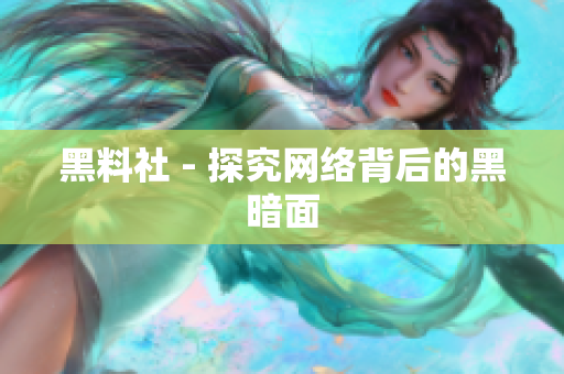黑料社 - 探究网络背后的黑暗面