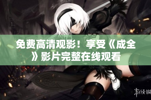 免费高清观影！享受《成全》影片完整在线观看