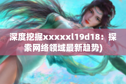 深度挖掘xxxxxl19d18：探索网络领域最新趋势)