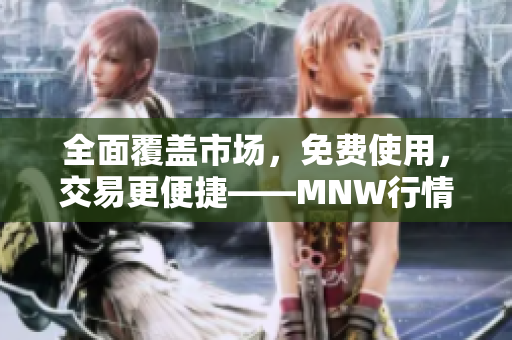 全面覆盖市场，免费使用，交易更便捷——MNW行情软件APP！