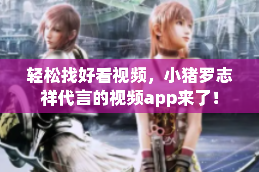 轻松找好看视频，小猪罗志祥代言的视频app来了！