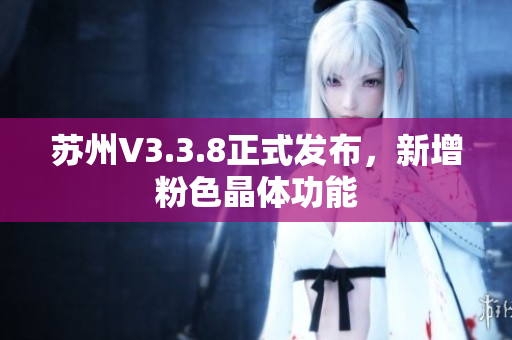 苏州V3.3.8正式发布，新增粉色晶体功能