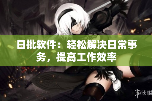 日批软件：轻松解决日常事务，提高工作效率