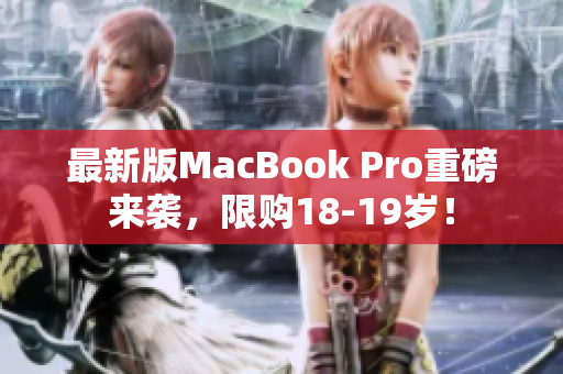 最新版MacBook Pro重磅来袭，限购18-19岁！