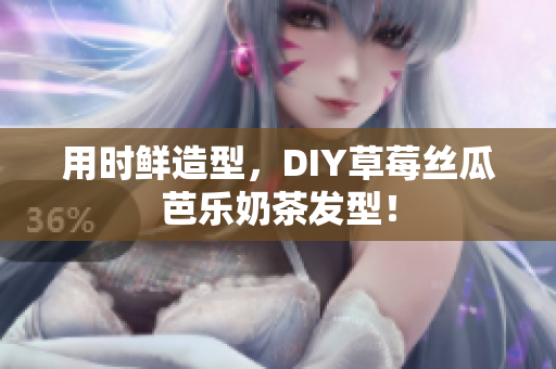 用时鲜造型，DIY草莓丝瓜芭乐奶茶发型！
