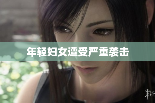 年轻妇女遭受严重袭击