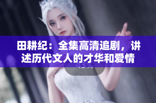 田耕纪：全集高清追剧，讲述历代文人的才华和爱情